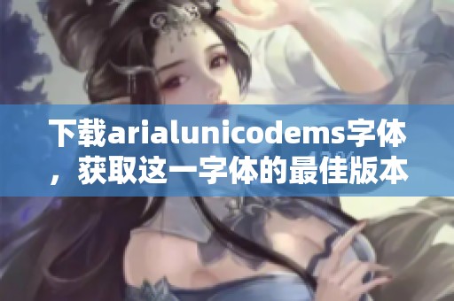 下载arialunicodems字体，获取这一字体的最佳版本和使用方法