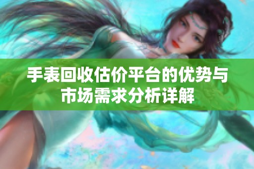 手表回收估价平台的优势与市场需求分析详解