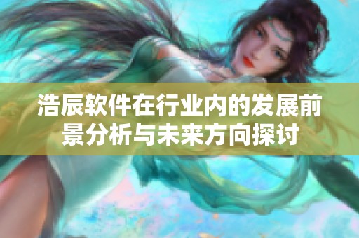 浩辰软件在行业内的发展前景分析与未来方向探讨