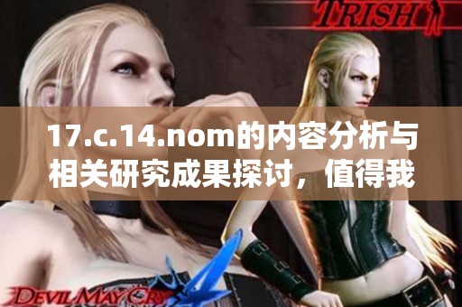 17.c.14.nom的内容分析与相关研究成果探讨，值得我们深入关注与研究