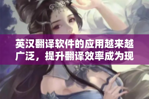 英汉翻译软件的应用越来越广泛，提升翻译效率成为现代需求