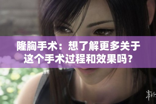 隆胸手术：想了解更多关于这个手术过程和效果吗？
