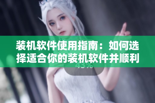 装机软件使用指南：如何选择适合你的装机软件并顺利安装