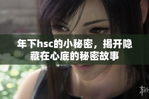 年下hsc的小秘密，揭开隐藏在心底的秘密故事