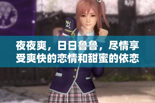 **爽，**鲁鲁，尽情享受爽快的恋情和甜蜜的依恋生活