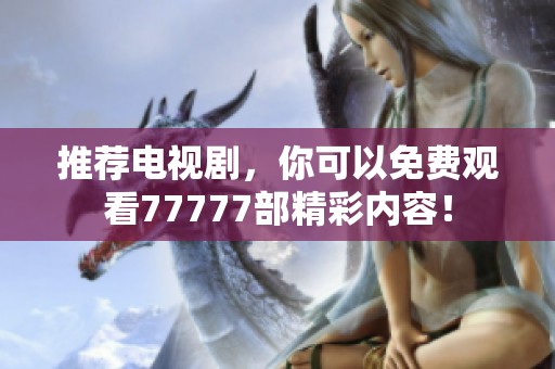 推荐电视剧，你可以免费观看77777部精彩内容！