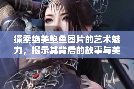 探索绝美鲍鱼图片的艺术魅力，揭示其背后的故事与美味。