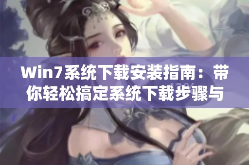 Win7系统下载安装指南：带你轻松搞定系统下载步骤与技巧