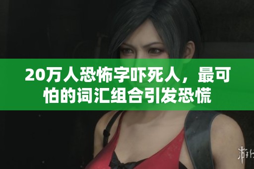 20万人恐怖字吓死人，最可怕的词汇组合引发恐慌