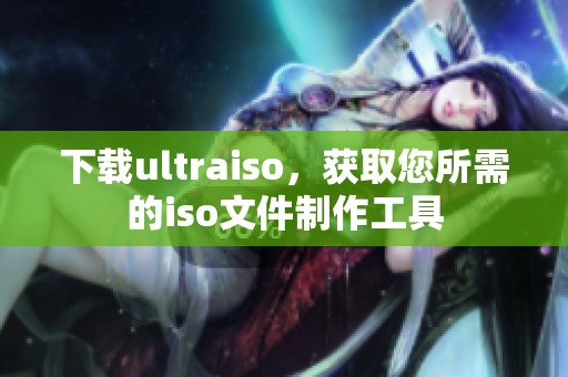 下载ultraiso，获取您所需的iso文件制作工具