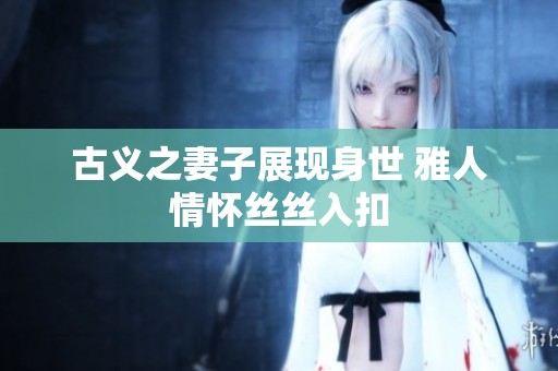 古义之妻子展现身世 雅人情怀丝丝入扣