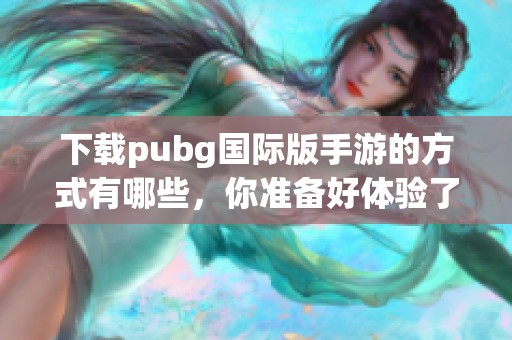 下载pubg国际版手游的方式有哪些，你准备好体验了吗