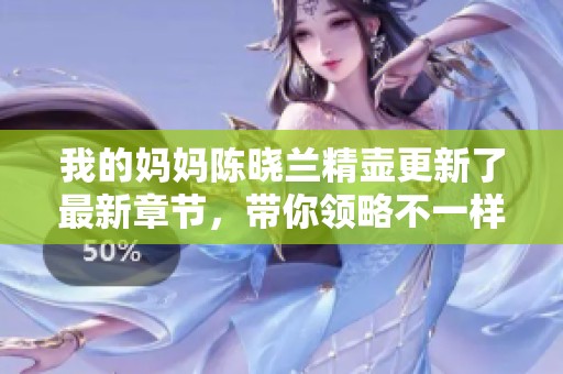 我的妈妈陈晓兰精壶更新了最新章节，带你领略不一样的故事冒险
