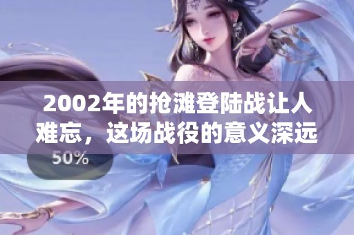 2002年的抢滩登陆战让人难忘，这场战役的意义深远而重大