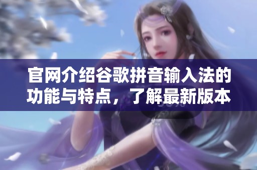 官网介绍谷歌拼音输入法的功能与特点，了解最新版本使用体验与下载方式