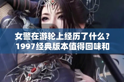 女警在游轮上经历了什么？1997经典版本值得回味和细细品味。