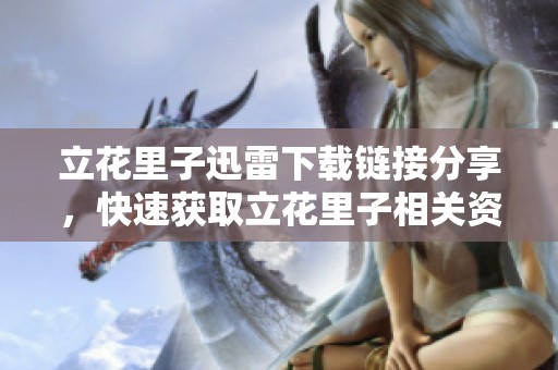 立花里子迅雷下载链接分享，快速获取立花里子相关资源指南