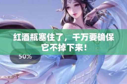红酒瓶塞住了，千万要确保它不掉下来！