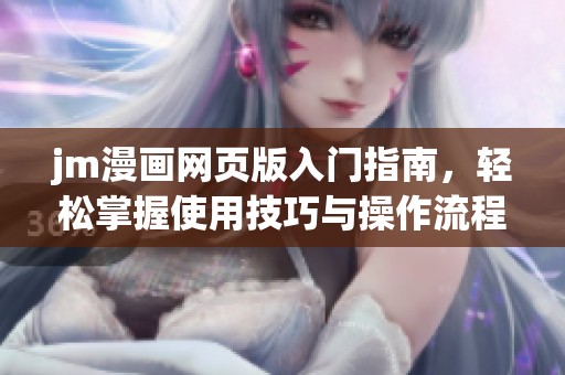jm漫画网页版入门指南，轻松掌握使用技巧与操作流程