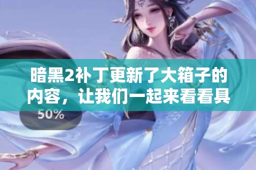 暗黑2补丁更新了大箱子的内容，让我们一起来看看具体的变化吧