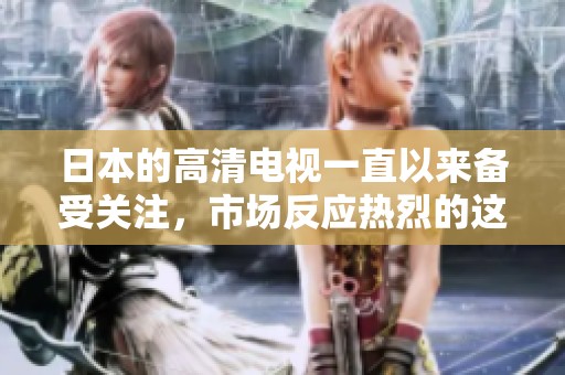 日本的高清电视一直以来备受关注，市场反应热烈的这项技术引领潮流。