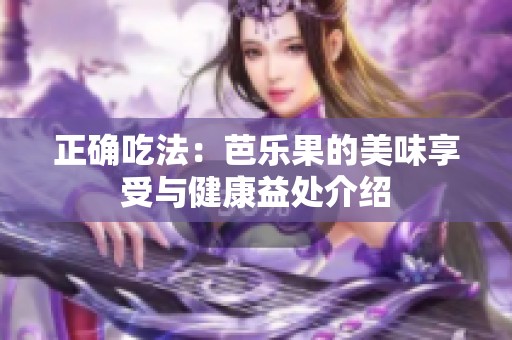 正确吃法：芭乐果的美味享受与健康益处介绍