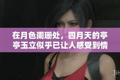 在月色阑珊处，四月天的亭亭玉立似乎已让人感受到情已晚。