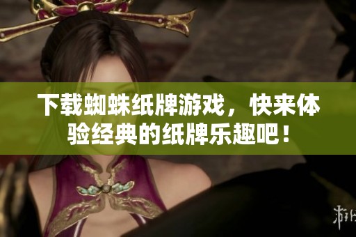 下载蜘蛛纸牌游戏，快来体验经典的纸牌乐趣吧！
