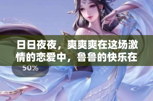 ****，爽爽爽在这场激情的恋爱中，鲁鲁的快乐在每次相聚中延续