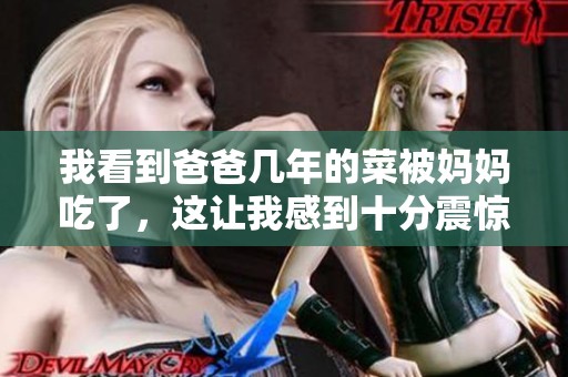 我看到爸爸几年的菜被妈妈吃了，这让我感到十分震惊
