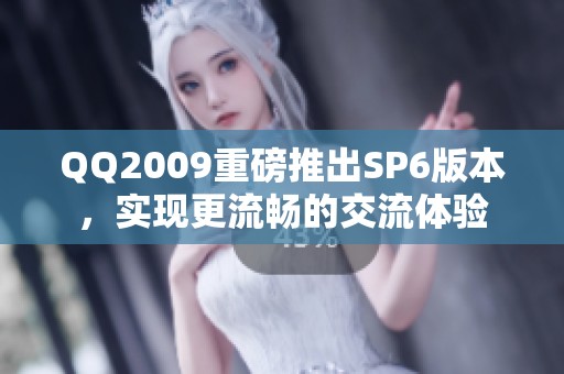 QQ2009重磅推出SP6版本，实现更流畅的交流体验