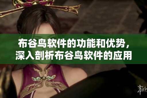 布谷鸟软件的功能和优势，深入剖析布谷鸟软件的应用价值与发展潜力