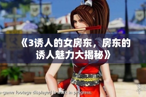 《3诱人的女房东，房东的诱人魅力大揭秘》