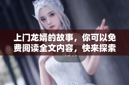 上门龙婿的故事，你可以免费阅读全文内容，快来探索吧！