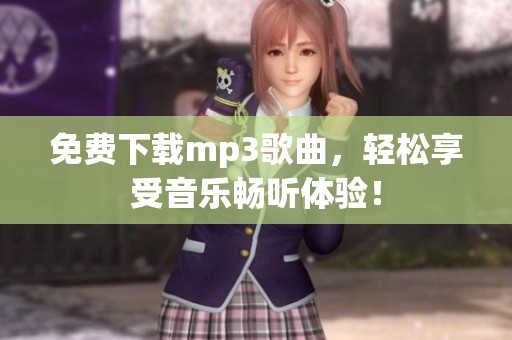 免费下载mp3歌曲，轻松享受音乐畅听体验！