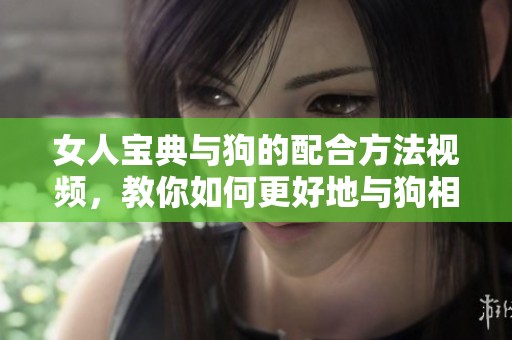 女人宝典与狗的配合方法视频，教你如何更好地与狗相处