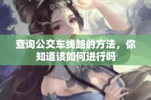 查询公交车线路的方法，你知道该如何进行吗