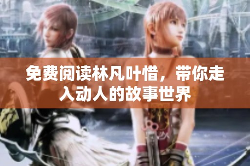 免费阅读林凡叶惜，带你走入动人的故事世界