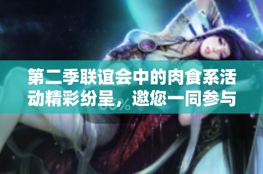 第二季联谊会中的肉食系活动精彩纷呈，邀您一同参与共享乐趣