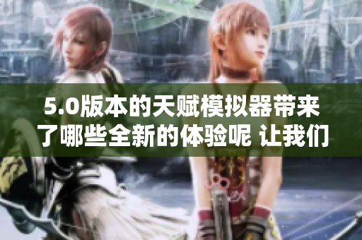 5.0版本的天赋模拟器带来了哪些全新的体验呢 让我们来一探究竟吧