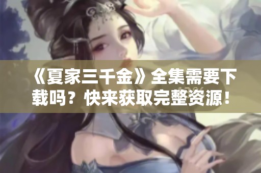 《夏家三千金》全集需要下载吗？快来获取完整资源！
