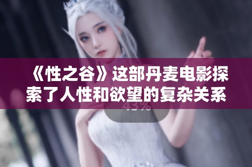 《性之谷》这部丹麦电影探索了人性和欲望的复杂关系