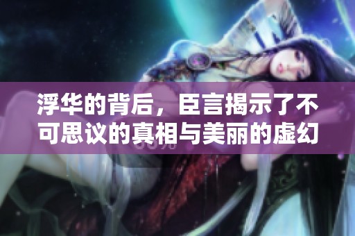 浮华的背后，臣言揭示了不可思议的真相与美丽的虚幻