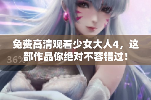 免费高清观看少女大人4，这部作品你绝对不容错过！