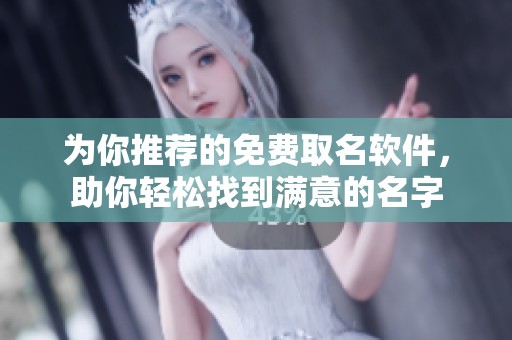 为你推荐的免费取名软件，助你轻松找到满意的名字