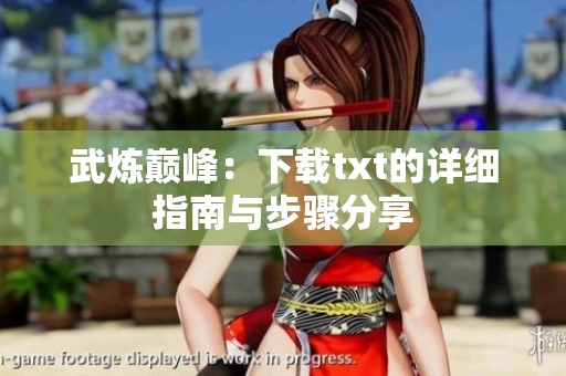 武炼巅峰：下载txt的详细指南与步骤分享