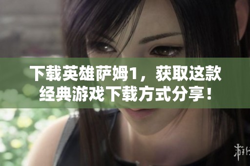 下载英雄萨姆1，获取这款经典游戏下载方式分享！