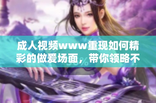 **视频www重现如何精彩的做爰场面，带你领略不一样的视觉盛宴