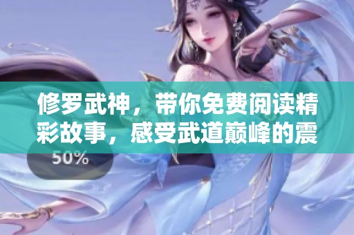 修罗武神，带你免费阅读精彩故事，感受武道巅峰的震撼旅程
