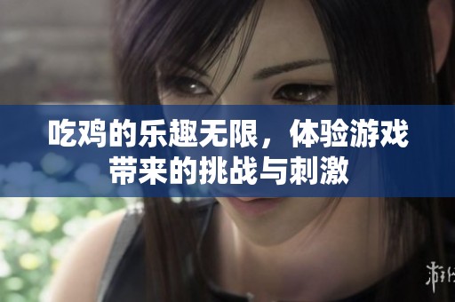 吃鸡的乐趣无限，体验游戏带来的挑战与刺激